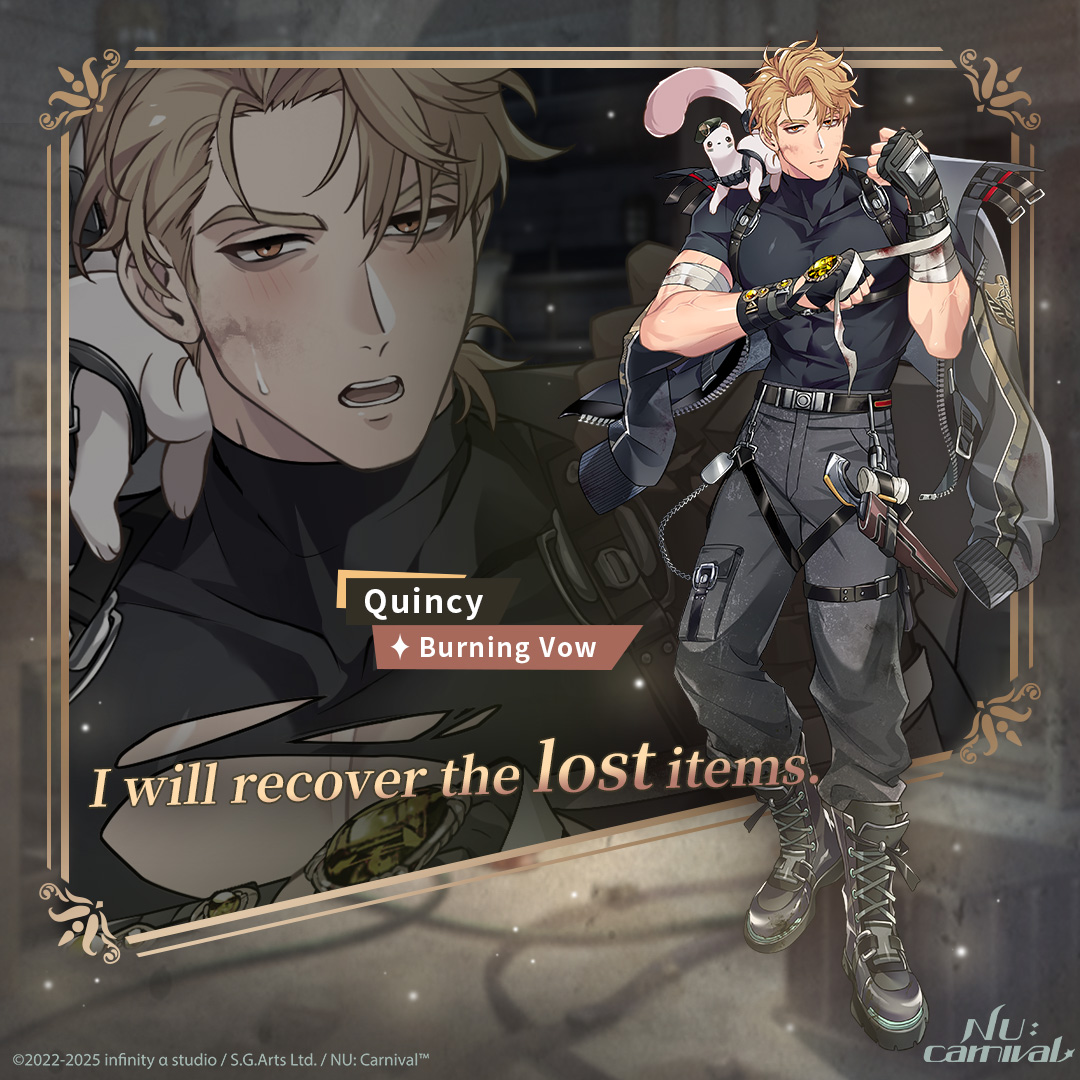 [Burning Vow | Quincy]

"I will recover the lost items."

Quincy received a special "reward", guiding him to make up for a past mistake. But when he and Eiden go deep into the dangerous Misty Forest, they run into an unprecedented emergency?!

#NUCarnival #RazorsEdge #BurningVow