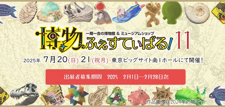 『館は広くなっても、変わらずいつも通りやるよ！』

『皆様のご来場、ご出展お待ちしております！』

☆☆☆☆☆☆☆☆☆☆☆☆☆☆☆☆☆☆☆☆☆☆

【博物ふぇすてぃばる！11開催のお知らせ】

2025年 7月20(日)21(祝月)東京ビッグサイト南1ホール
にて開催！