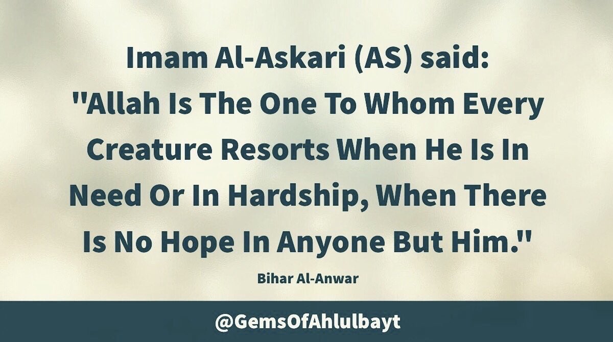 GemsOfAhlulbayt's tweet photo. #ImamAlAskari (AS) said:

"Allah Is The One To Whom 
Every Creature Resorts When 
He Is In Need Or In Hardship, 
When There Is No Hope In 
Anyone But Him."

#ImamHassanAskari 
#ImamAskari #AhlulBayt https://t.co/auUFBXvgzT