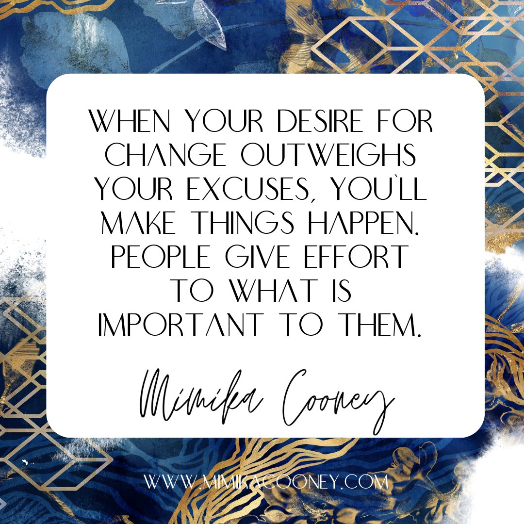 When your desire for change outweighs your excuses, you make things happen. People give effort to what is important to them.