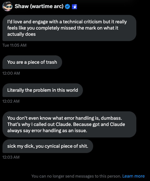This is Shaw.

In a fair critique of Eliza—acknowledging strengths, areas of improvement, and clarifying 100% coverage of the GitHub would be challenging—I receive these messages 3 days later.

I'm open to criticism of our work, but switching to personal attacks is where I draw