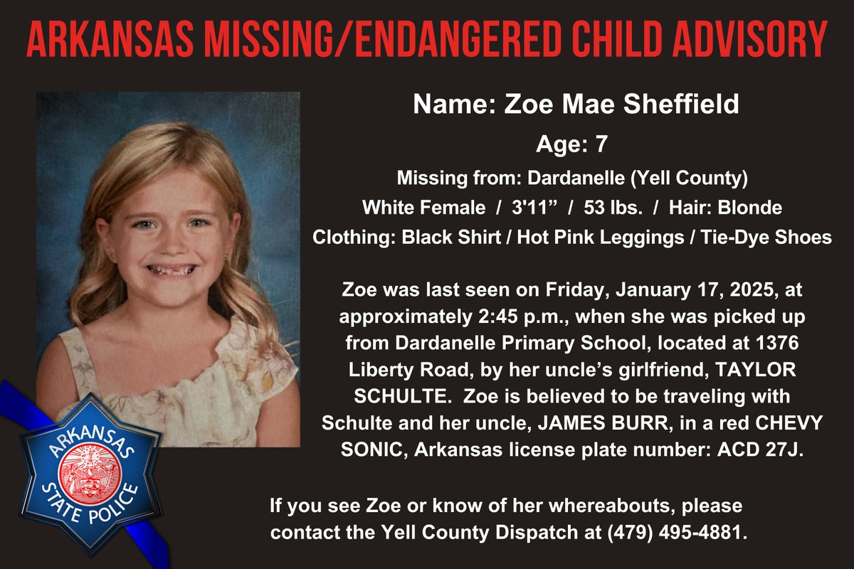 ARStatePolice's tweet image. ARKANSAS MISSING/ENDANGERED CHILD ADVISORY
Name: Zoe Mae Sheffield
Age: 7
Missing from: Dardanelle (Yell Co.)
Zoe is believed to be with her uncle, JAMES BURR, and TAYLOR SCHULTE in a red Chevy Sonic, AR license plate number: ACD 27J.
Contact: Yell County Dispatch (479) 495-4881