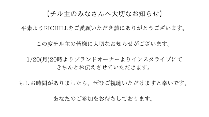 【お知らせ】

RICHILLからチル主の皆さん、フォロワーの方へ大切なお知らせです。

1/20(月) 20時よりInstagramライブ配信にてご報告させていただきます。

RICHILL 公式Instagram
instagram.com/richill_offici…