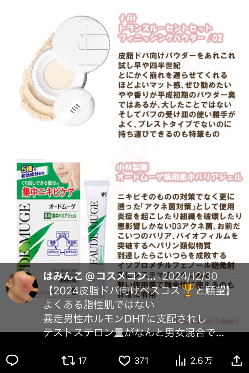 これ
先天性の異次元皮脂オバ
2024年ベスコスにも入ってるぞ

流石に我々ともなると
夕方までテカらない
とまではいかないけど

1行目の″あれこれ″には
実はイニスフリーもある
あとはKOSEメイクキープパウダー
kissマットシフォンなど

以上
男性ホルモンに翻弄され早30年の
ガチ皮脂オバからでした