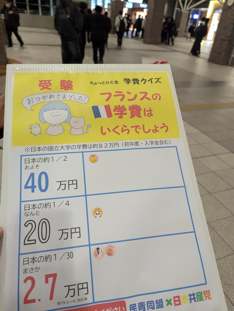 民青同盟と日本共産党で、共通テスト帰りの受験生と対話しました。 「フランスの学費はいくら？」という問題で選択肢は 40万円 20万円 2.7万円  でした。 「一つだけ桁数が違って詳しい」という理由で2.7万円を選んだ人がいました。さすが選択問題の試験の受験生です ...