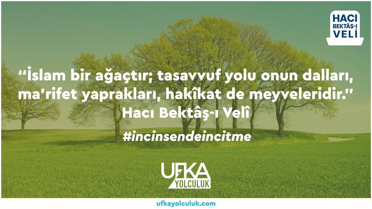 Hacı Bektâş-ı Velî’nin kaleminden tavsiyeler…✒️
*
İslâm bir ağaçtır: 
Tasavvuf, onun dalları…
Ma'rifet, yaprakları…
Hakîkat de meyveleridir.
*
Ülkemizin en güzel yarışma projelerinden 
#UfkaYolculuk #HacıBektaşıVeli 
ekseninde devam ediyor…
*
 #incinsendeincitme