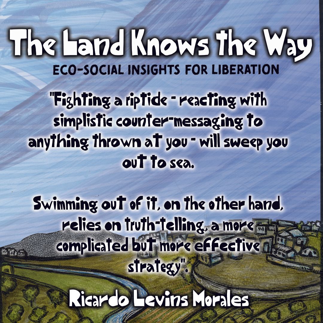 "Fighting a riptide - reacting with simplistic counter-messaging to anything thrown at you - will sweep you out to sea. 
Swimming out of it, on the other hand, relies on truth-telling, a more complicated but more effective strategy".

Ricardo Levins Morales