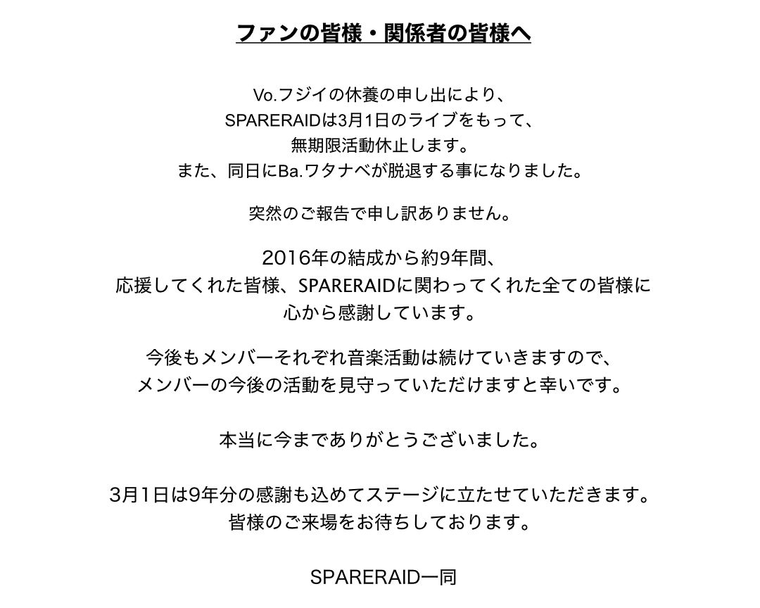 【お知らせ】

SPARERAIDは3月1日のライブをもって、無期限活動休止します。
また同日にBa.ワタナベが脱退します。

これまで応援してくれた皆様に心から感謝です。

また、休止・脱退に伴い、3月1日にワンマンライブを開催しますので詳細はHPをご覧いただけますと幸いです。
spararaid.com