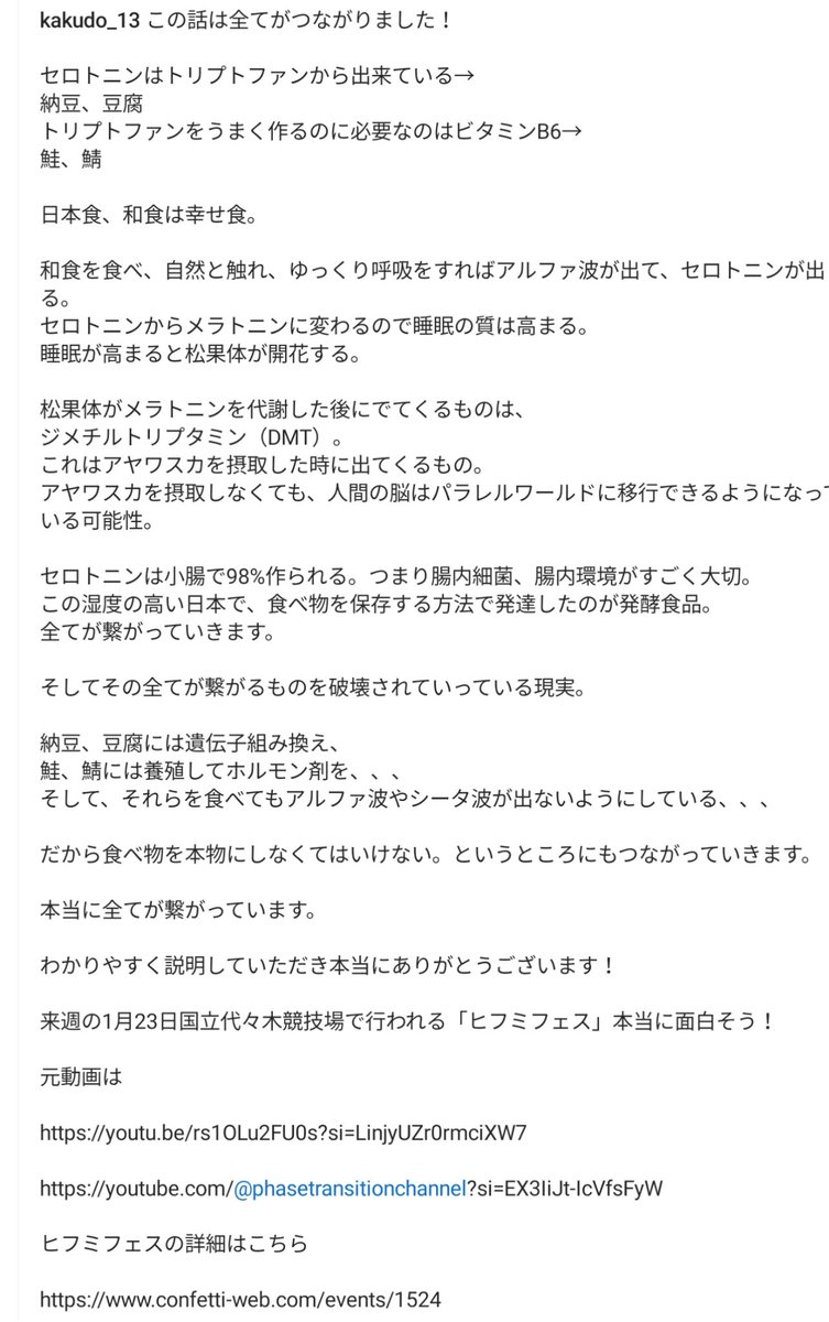 miracle_358's tweet photo. 【これは、めちゃくちゃ神動画！🙏✨✨】

眠気物質メラトニンの前駆体であるセロトニン。
セロトニンは、アルファ波になった時(森林浴、瞑想、畳の部屋で寝る等)に分泌される。
日本人の生活は完璧。畳の部屋に寝るだけでアルファ波が出やすい。

セロトニンを作るのは、トリプトファン。
トリプトファンを多く含んでいるのは、納豆、豆腐。
トリプトファンを生成する時に必要なのは、ビタミンB6。B6は鮭、さば。和食���朝食は、完璧✨

朝にそれらを食べ、森林や畑に行き、ゆっくりと呼吸をすればアルファ波が出て、セロトニンが出る。セロトニンはメラトニンに変わるので、睡眠の質は高まる。 
睡眠が高まると、���果体が開花する。

松果体がメラトニンを代謝した後に出てくるものが、 ジメチルトリプタミン (DMT)。 
DMTは、アヤワスカを摂取した時に出てくるもの。 アヤワスカを摂取しなくても、人間の脳はパラレルワールドに移行できるかもしれないし、過去や未来を見ることができるかもしれない。

それプラス、ピノリンという抗酸化物質もメラトニンの後に出てきているし、日本人本来の生活に戻していけば、自然とセロトニンが出るようになる。

セロトニンは小腸で98%作られる。つまり腸内細菌、腸内環境がすごく大切。 

オキシトシンは、セロトニンが不足した時に大暴走し、攻撃性の強い愛になってしまう。戦争前は、セロトニン不足になるような大恐慌に陥らせている。

※   ※   ※   ※  ※  ※

全て繋がるものを破壊されていっている。

・納豆や豆腐は、遺伝子組み換え。
・鮭も鯖も養殖もので、ホルモン剤の塊。
だから、それらを食べてもアルファ波やシータ波が出ない＝セロトニンが分泌されない。

だから、食べ物を本物にしなくてはいけない。

嗚呼〜！もう〜！めちゃくちゃ繋がったーーー！！！

引用元
https://t.co/PPw5KOA8Qw