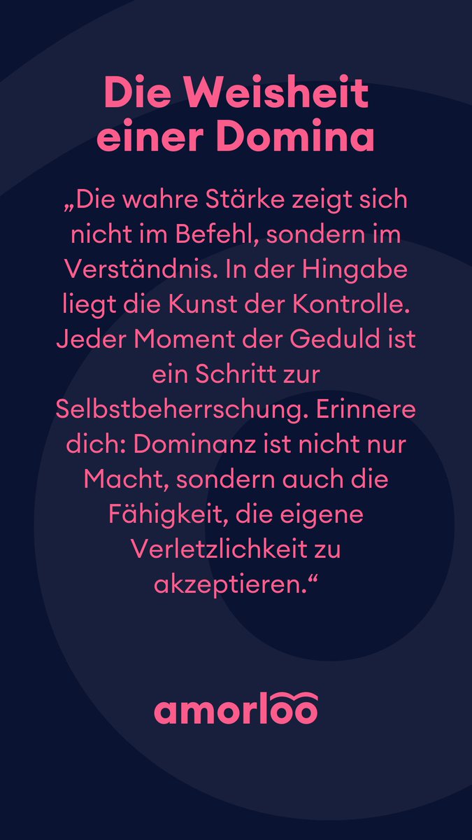 Die Weisheit einer Domina für heute 19.01.2025.
Die wahre Stärke zeigt sich nicht im Befehl, sondern im Verständnis. In der Hingabe liegt die Kunst der Kontrolle. Jeder Moment der Geduld ist ein Schritt zur Selbstbeherrschung. Erinnere dich: Dominanz ist nicht nur Macht, sondern