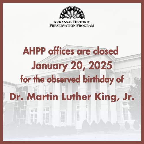 Arkansas Historic Preservation Program offices will be closed Monday, January 20, in observance of Martin Luther King, Jr.'s birthday.