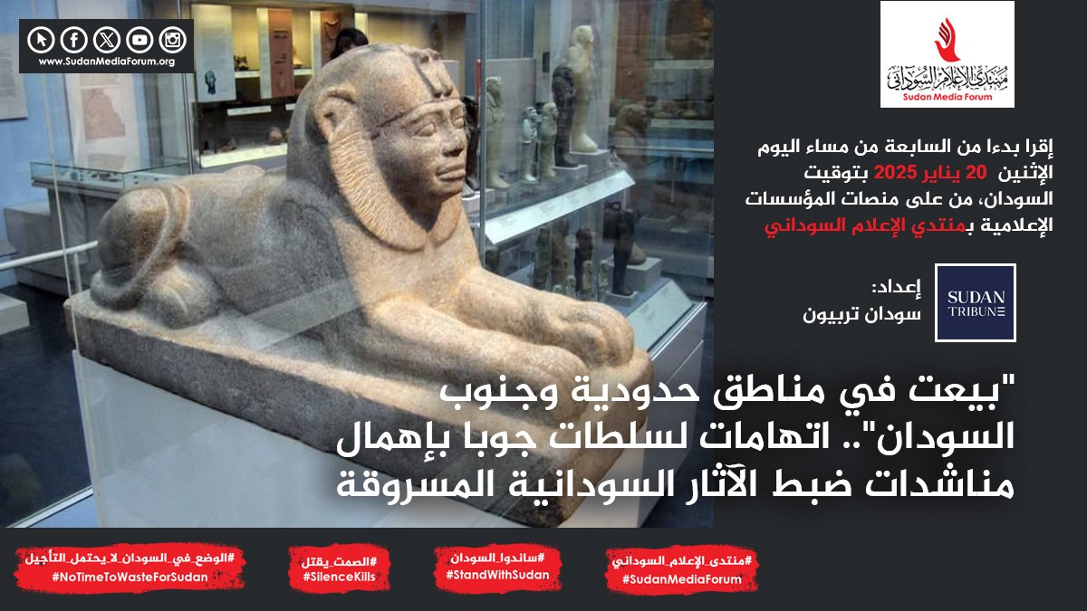 إقرا بدءا من السابعة من مساء اليوم  الاثنين 20 يناير 2025 بتوقيت السودان، من على منصات المؤسسات الإعلامية بمنتدي الإعلام السوداني | "بيعت في مناطق حدودية وجنوب السودان".. اتهامات لسلطات جوبا بإهمال مناشدات ضبط الآثار السودانية المسروقة | سودان تربيون #SilenceKills #الصمت_يقتل