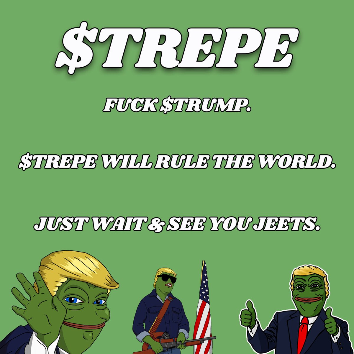 EVERYONE THAT JEETED $TREPE FOR $TRUMP. 

I CAN'T WAIT TO MELT YOUR FACE.