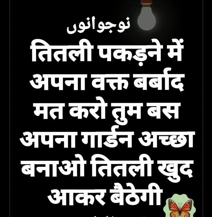 नौजवानों 
तितली पकड़ने में अपना वक्त बर्बाद मत करो तुम बस अपना गार्डन अच्छा बनाओ तितली खुद आकर बैठेगी
#FreePalestine