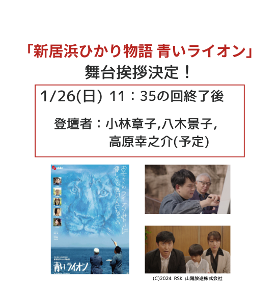 【舞台挨拶開催のお知らせ】💐

『新居浜ひかり物語 青いライオン』 
日時　：1/26(日)11：35～の回(上映終了後)  
登壇者：小林章子、八木景子、高原幸之介
(登壇者は変更の可能性あり。)

「青いライオン」2回目の舞台挨拶が決まりました！
ぜひ皆さまご参加くださいませ😉