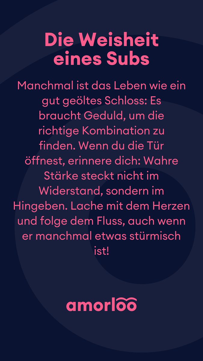 Die Weisheit eines Subs für heute 20.01.2025.
Manchmal ist das Leben wie ein gut geöltes Schloss: Es braucht Geduld, um die richtige Kombination zu finden. Wenn du die Tür öffnest, erinnere dich: Wahre Stärke steckt nicht im Widerstand, sondern im Hingeben. Lache mit dem Herzen