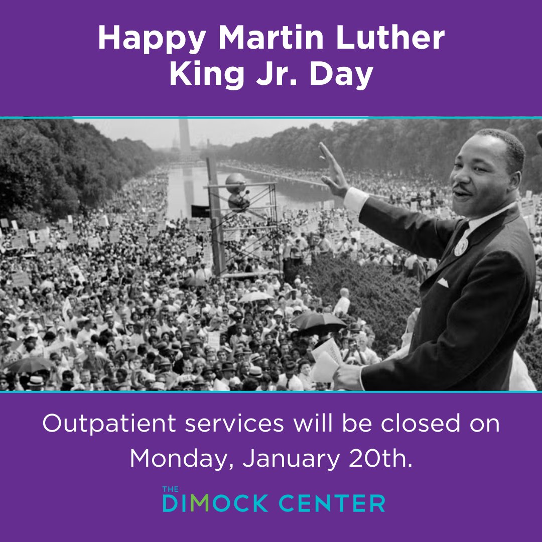 Today, we honor the legacy of Dr. Martin Luther King Jr., whose fight for justice, equality, and service continues to inspire us all. 

In observance of the holiday, Dimock's outpatient services will be closed on Monday, January 20. Services resume on Tuesday, January 21.