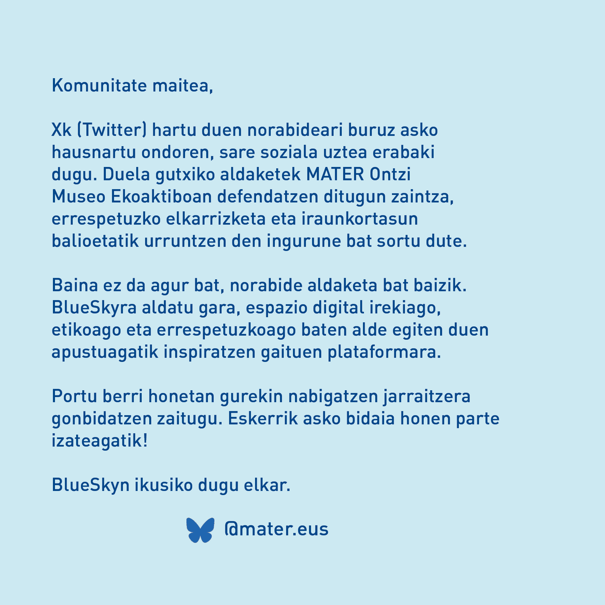 Komunitate maitea,

 Xk hartu duen norabideari buruz hausnartu ostean, sare soziala uztea erabaki dugu. Azken aldaketek MATERetik defendatzen ditugun zaintza, errespetu eta iraunkortasun balioetatik urruntzen den ingurune bat sortu dute. 
bsky.app/profile/mater.…