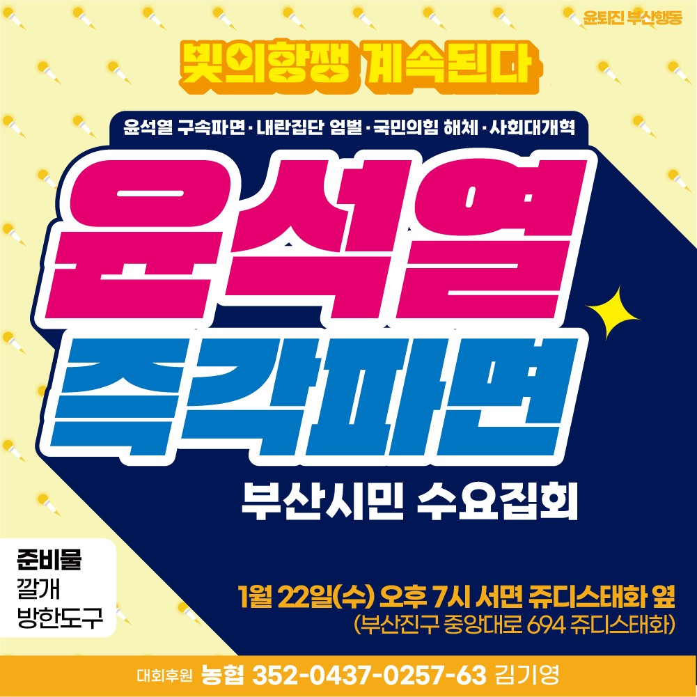 🔴수요집회 안내) 1월 22일(수) 오후7시 서면 쥬디스태화 옆

<윤석열 즉각파면 부산시민 수요집회>
​
✅ 일시 : 1월 22일(수) 오후7시
✅ 장소 : 서면 쥬디스태화 옆(부산진구 중앙대로 694 쥬디스태화)
✅ 현장라이브 : youtube.com/live/u8Unsf9J-…
✅ 대회후원 : 농협 352-0437-0257-63 김기영