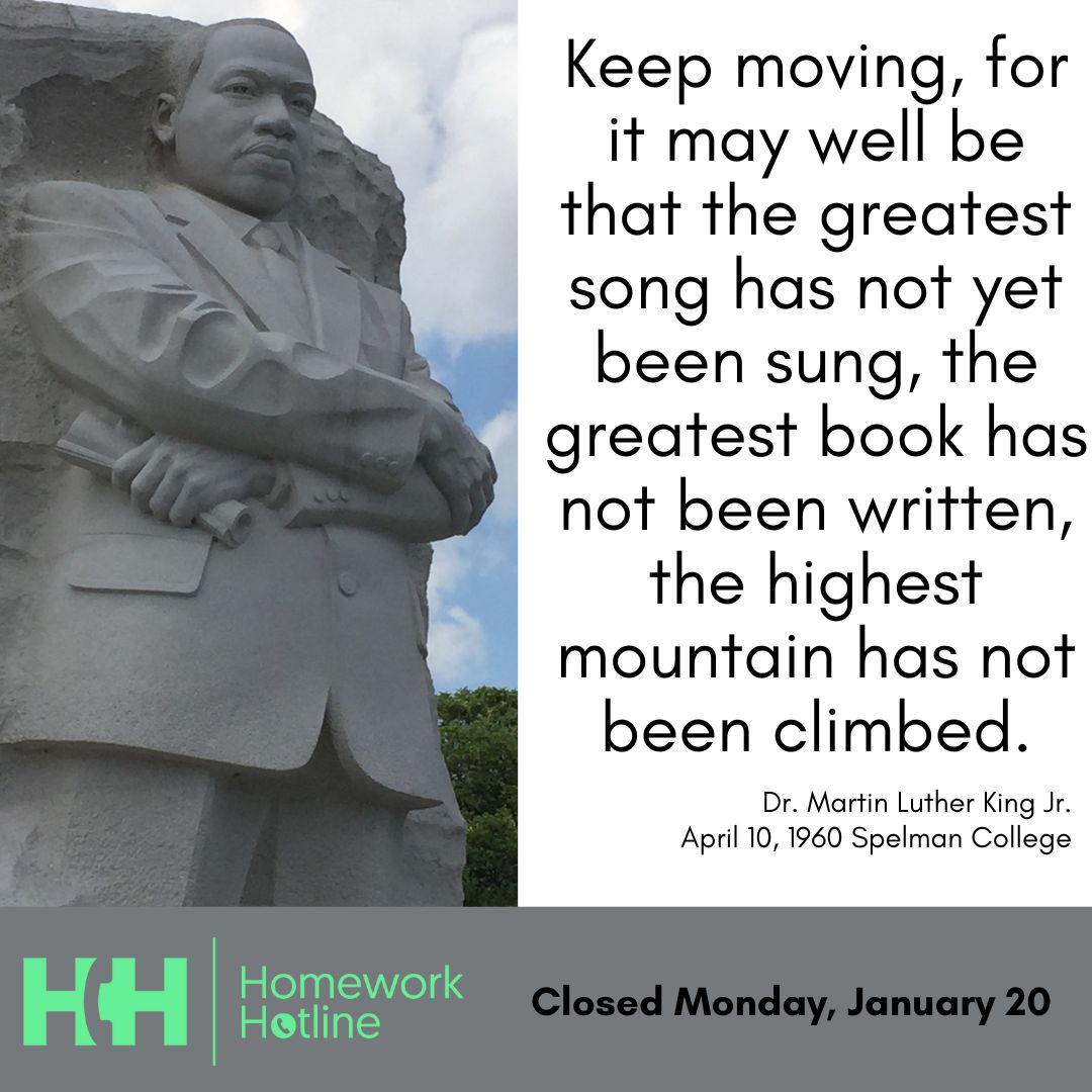 Homework Hotline is closed today in honor of Dr. Martin Luther King Jr. Holiday. We will be back tomorrow, Tuesday Jan 21.
615-298-6636