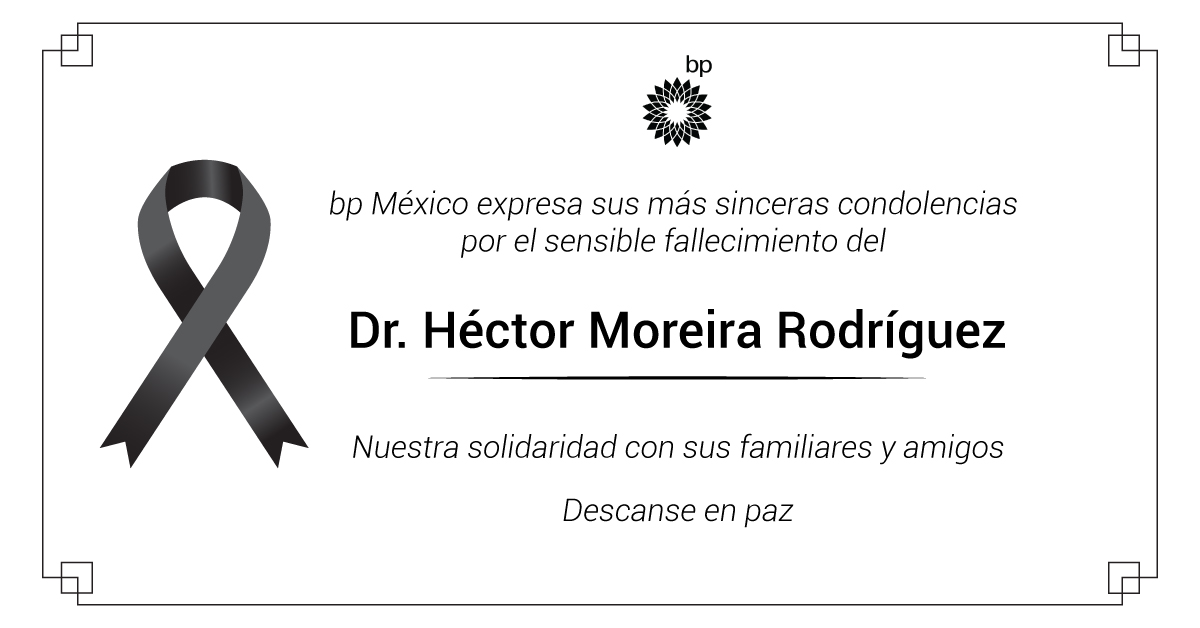 "En bp lamentamos profundamente el sensible fallecimiento del Dr. Héctor Moreira Rodríguez. Su legado seguirá teniendo un gran impacto en el sector energético mexicano en los años por venir. Extendemos nuestras más sinceras condolencias a su familia, amigos y colegas."