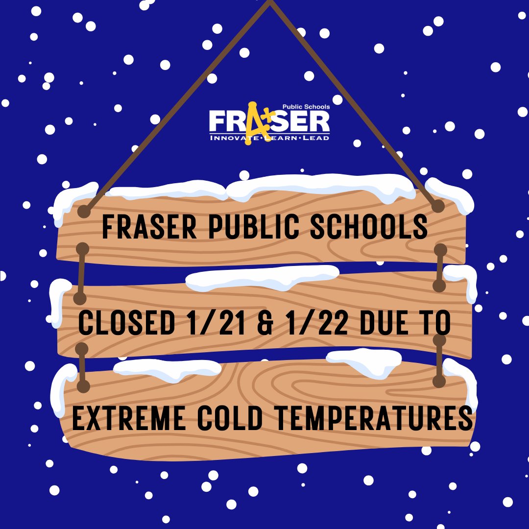 Due to expected bitterly cold temperatures with significant wind chill factors, all Fraser Public Schools will be closed Tuesday, January 21, and Wednesday, January 22.

Individual coaches and directors will be reaching out regarding evening activities and athletic events.