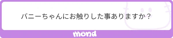 【mond質問回答】
バニーちゃんにお触りしたこと・・・ありません!!
どうやったら、お触りできるでしょうか???

プレイボーイクラブのバニーさんはお触り禁止だったそうです。

なので、キーホルダー(お客)の皆さんは尻尾を引っ張ったりする悪戯を
しょっちゅうしてたそうなw 