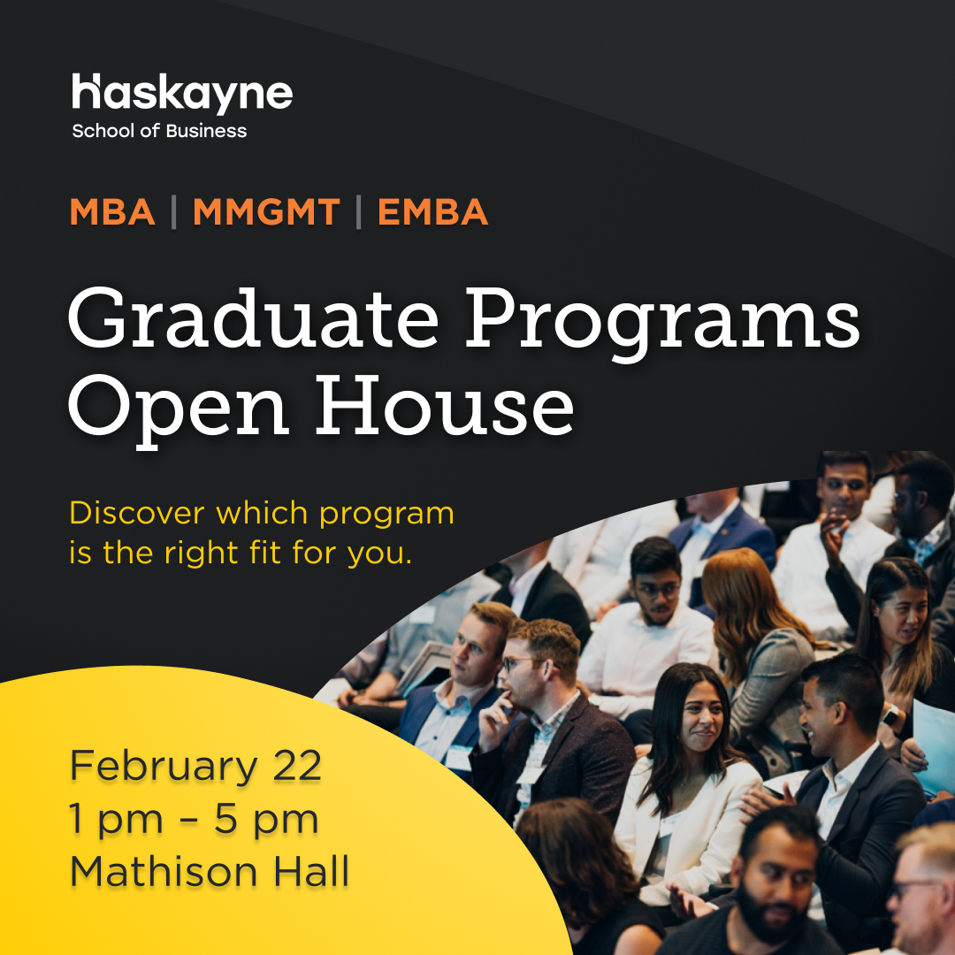 🚀Join us at our Grad Programs Open House on February 22nd and discover how our MMgmt, MBA, and Executive MBA programs can elevate your career and broaden your horizons. 

Visit haskayneopenhouse.com to reserve your spot and discover which program is the right fit for you.