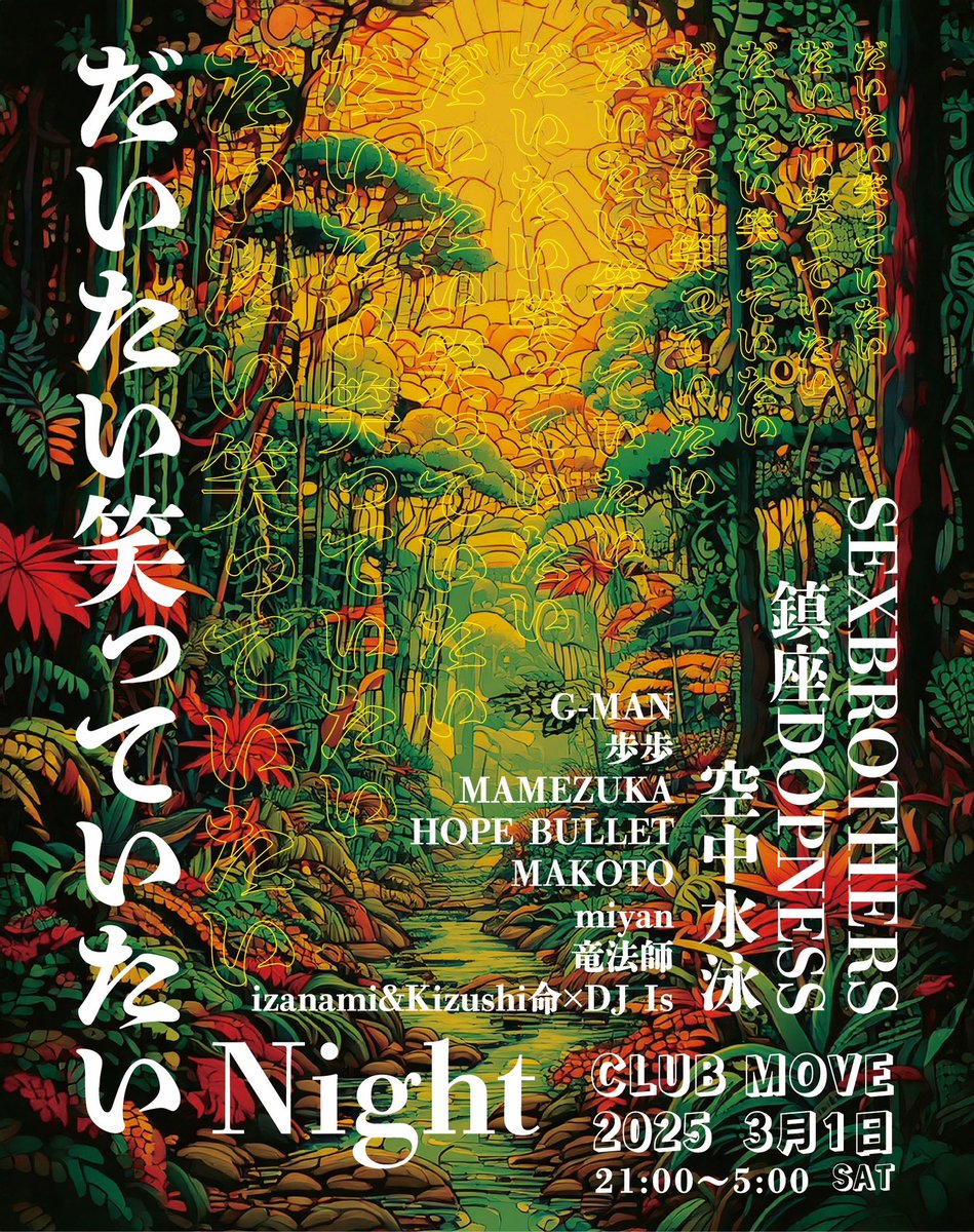 だいたい笑っていたいNight
・日時
3月1日(sat)21:00〜5:00
・場所
CLUB MOVE
・CHARGE
前売り予約 3000円＋1drink
前売り予約はびわ湖セッションDMまで
・SP GUEST LIVE
鎮座DOPNESS
・LIVE
G-MAN
歩歩
izanami&amp;Kizushi命×DJ Is
・DJ
空中水泳
SEX BROTHERS
MAMEZUKA
HOPE BULLET
MAKOTO
miyan
竜法師