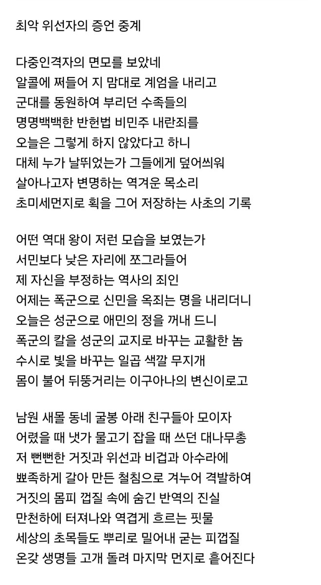 어떤 역대 왕이 저런 모습을 보였는가
서민보다 낮은 자리에 쪼그라들어
제 자신을 부정하는 역사의 죄인
어제는 폭군으로 신민을 옥죄는 명을 내리더니
오늘은 성군으로 애민의 정을 꺼내 드니
(..........)
수시로 빛을 바꾸는 일곱 색깔 무지개
몸이 불어 뒤뚱거리는 이구아나의 변신이로고