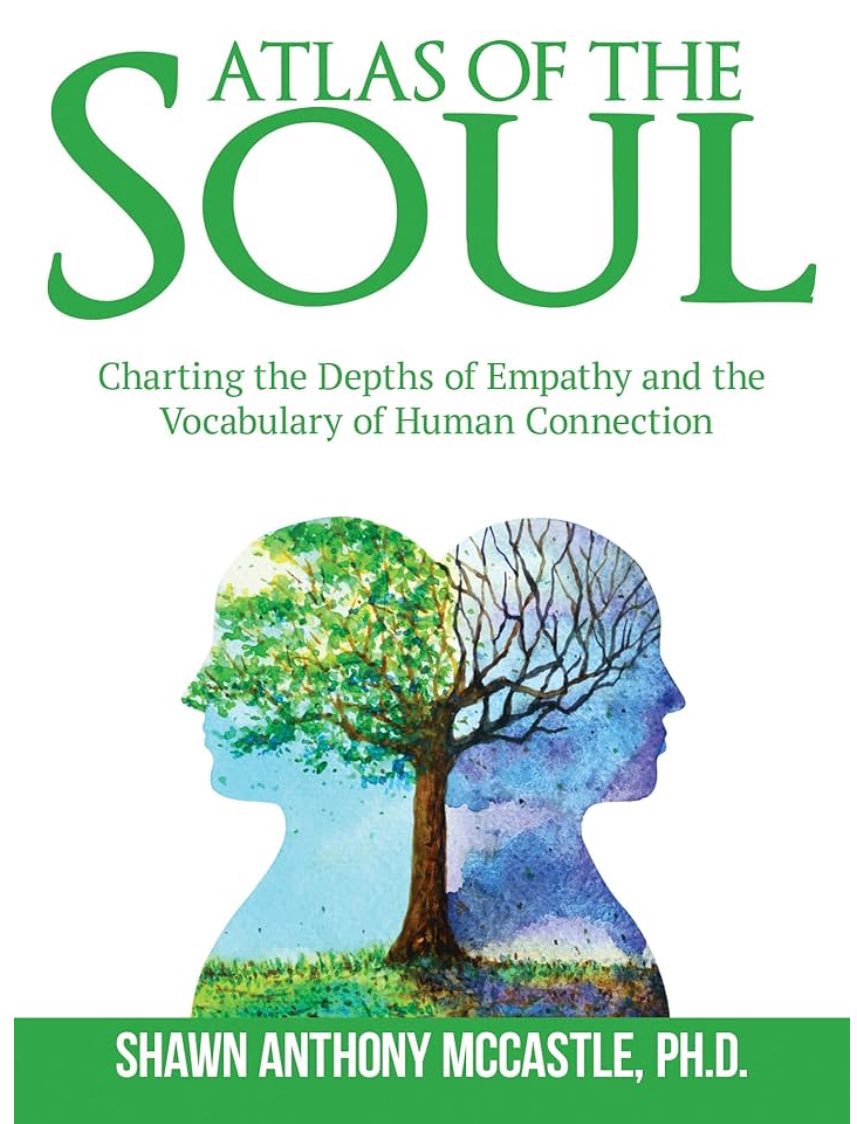 “The ability to empathize with others is an essential part of our human experience. Empathy enables us to connect deeply with those around us, fostering understanding, compassion, and cooperation.” —Dr. Shawn McCastle, Atlas of the Soul