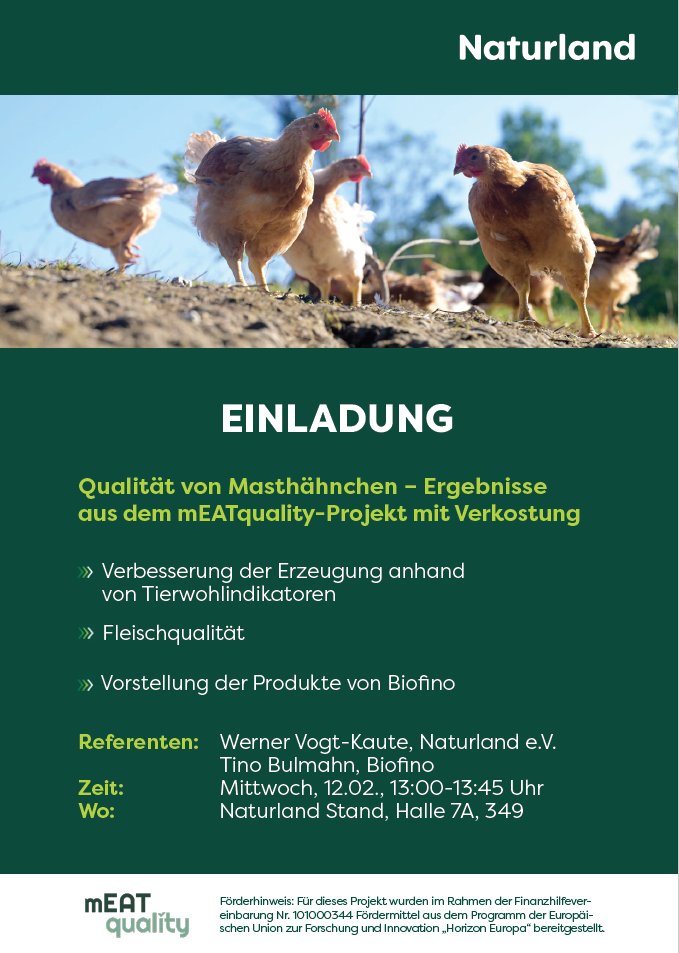 mEATquality workshop at <a href="/BioFachVivaness/">BIOFACH VIVANESS</a>!
📅 Wed, 12 Feb, 13:00-13:45 📍 Naturland stand, Hall 7A, 349
Discuss animal welfare and quality of meat!
Enjoy delicious organic chicken!
 <a href="/WUR/">Wageningen U&R</a>  <a href="/Ecovalia/">Ecovalia</a> <a href="/EU_H2020/">Horizon 2020</a> <a href="/Naturland_eV/">Naturland e.V.</a> <a href="/HubbardBreeders/">Hubbard Breeders</a> <a href="/Saar_Uni/">Universität Saarland</a> <a href="/Marel_news/">Marel</a> <a href="/unirostock/">Universität Rostock</a>