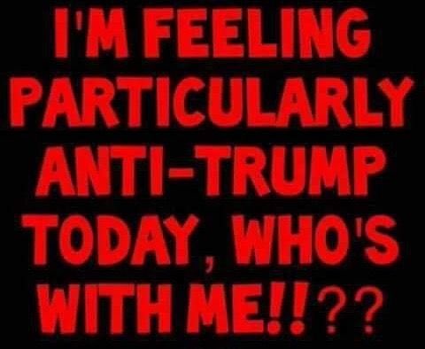 I feel anti-Trump EVERYDAY! 

Who’s with me? 🖐️
