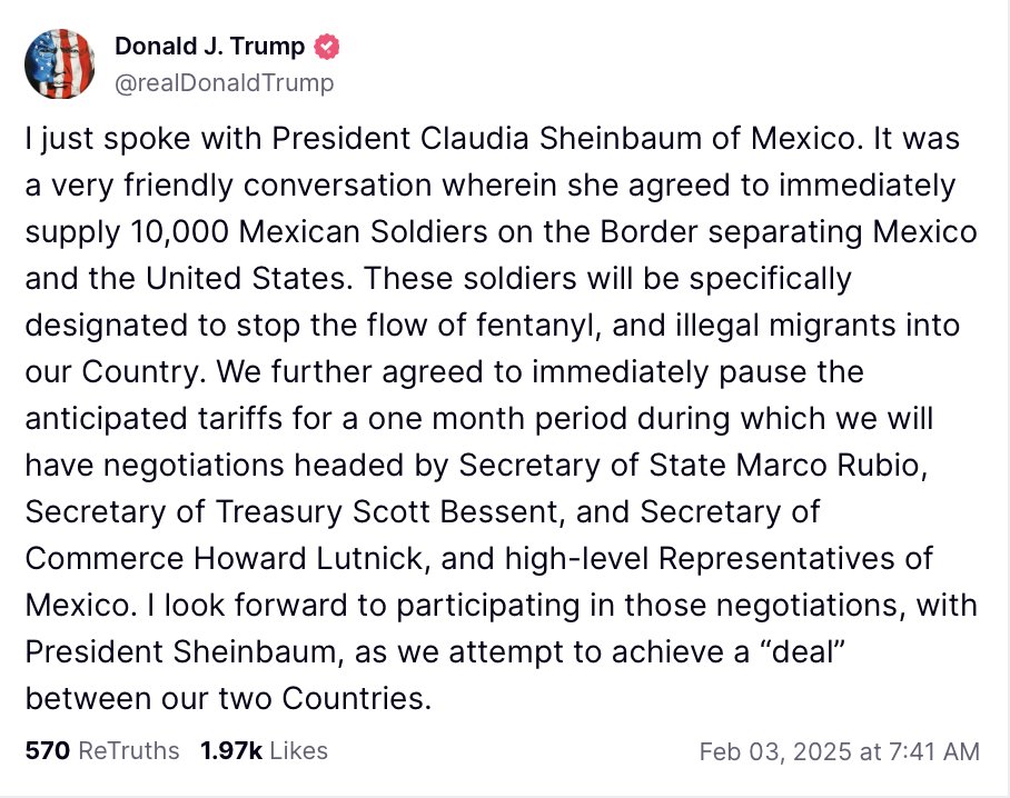 BREAKING: President Trump announces that the planned 25% tariff with Mexico has been suspended for one month following a call with Mexican President Claudia Sheinbaum. Mexico has agreed to place 10,000 soldiers on the border to stop drugs and migrants while negotiations continue.