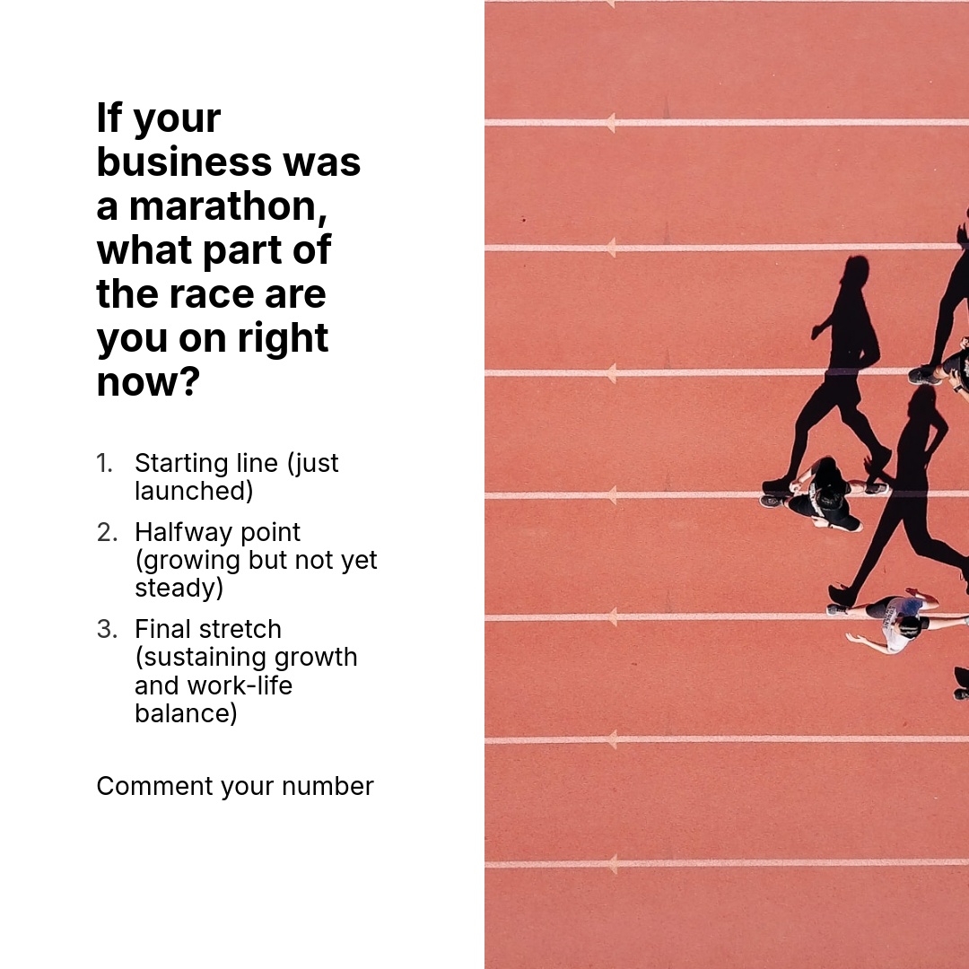 If your business was a marathon, what part of the race are you on right now?

Starting line (just launched)
Halfway point (growing but not yet steady)
Final stretch (sustaining growth and work-life balance)