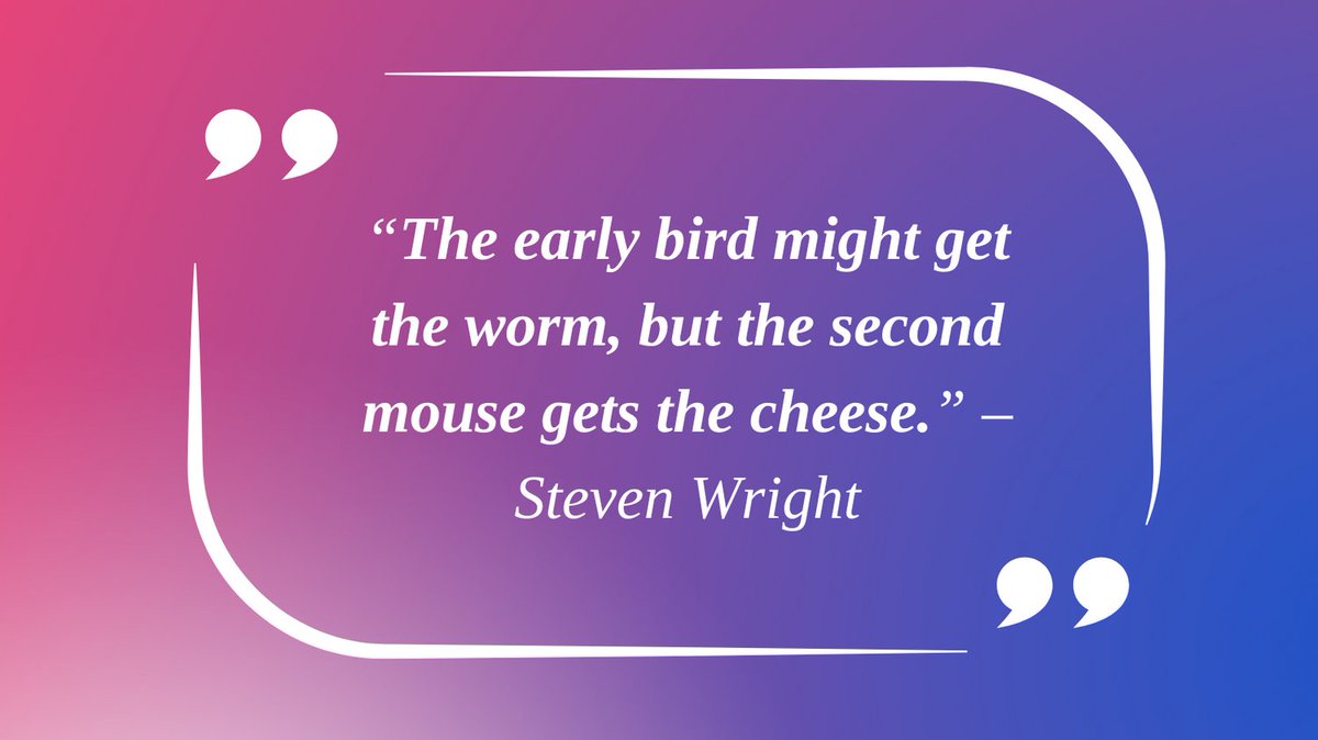 “The early bird might get the worm, but the second mouse gets the cheese.” – Steven Wright