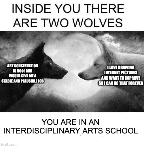 meme that says "inside you there are two wolves" with two wolves below it. one of them says "art conservation is cool and would give me a stable and plausible job" and the other one says "i love drawing internet pictures and i want to improve so i can do that forever."