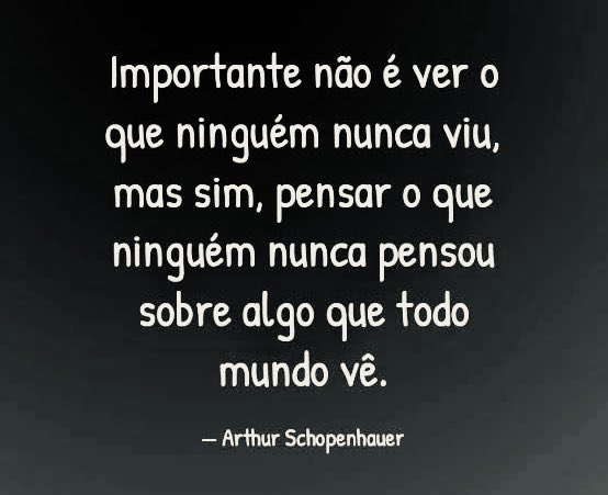“Importante não é ver o que ninguém nunca viu, mas sim, pensar o que ninguém nunca pensou sobre algo que todo mundo vê.”

#Schopenhauer