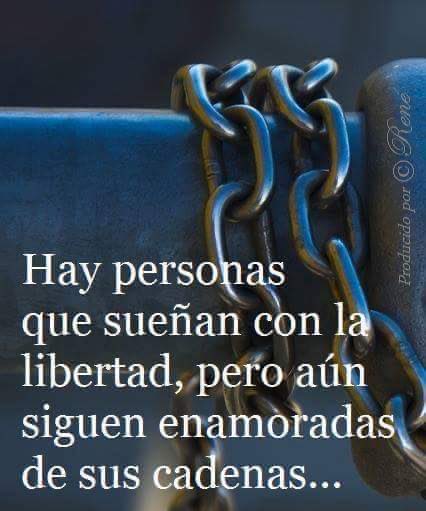 Hay personas que sueñan con la libertad pero aún siguen enamoradas de sus cadenas…