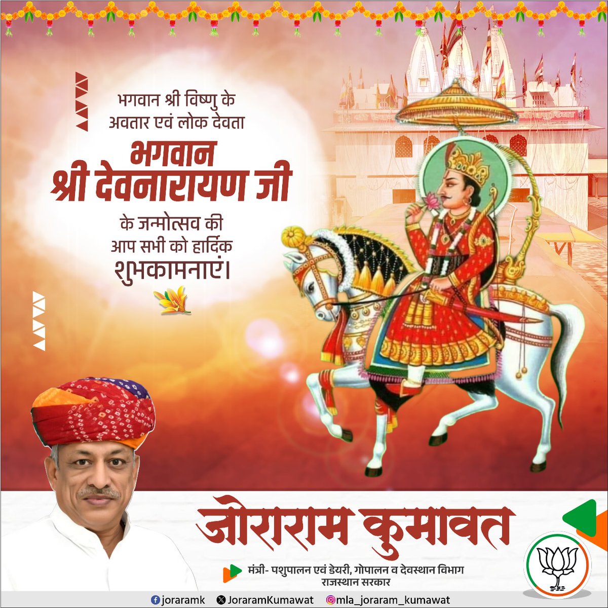 हाथ जोड़ विनती करूं, अर्ज करूं अपार।
सब पर कृपा राखज्यो म्हारा देवधनी दरबार।।

जन-जन के आराध्य,लोक देवता भगवान श्री देवनारायण जी की जयंती के पावन अवसर पर समस्त प्रदेशवासियों को अनंत शुभकामनाएं।

प्रभु की कृपा से समस्त प्रदेशवासियों के जीवन में सुख, शांति एवं समृद्धि का मार्ग