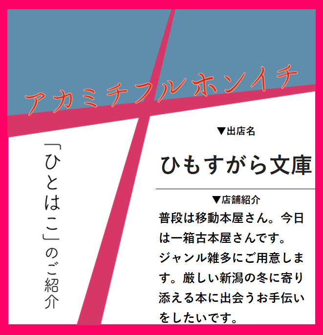 2/11(火･祝)に新潟市東区役所で開催のアカミチフルホンイチの出店者紹介！                 

ひもすがら文庫                 

普段は移動本屋さん。ジャンル雑多にご用意。厳しい新潟の冬に寄り添える本に出会うお手伝いをしたいです       

#アカミチフルホンイチ #一箱古本市 #ひもすがら文庫