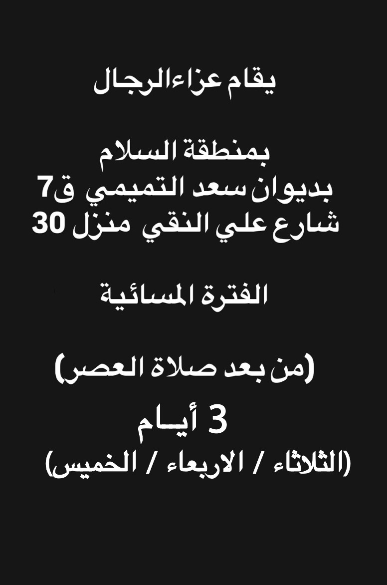 يقام عزاء الرجال ( الفترة المسائية )
بمنطقة السلام
بديوان سعد التميمي ق7
شارع علي النقي منزل 30

(من بعد صلاة العصر)
3 أيام
(الثلاثاء / الاربعاء / الخميس)
