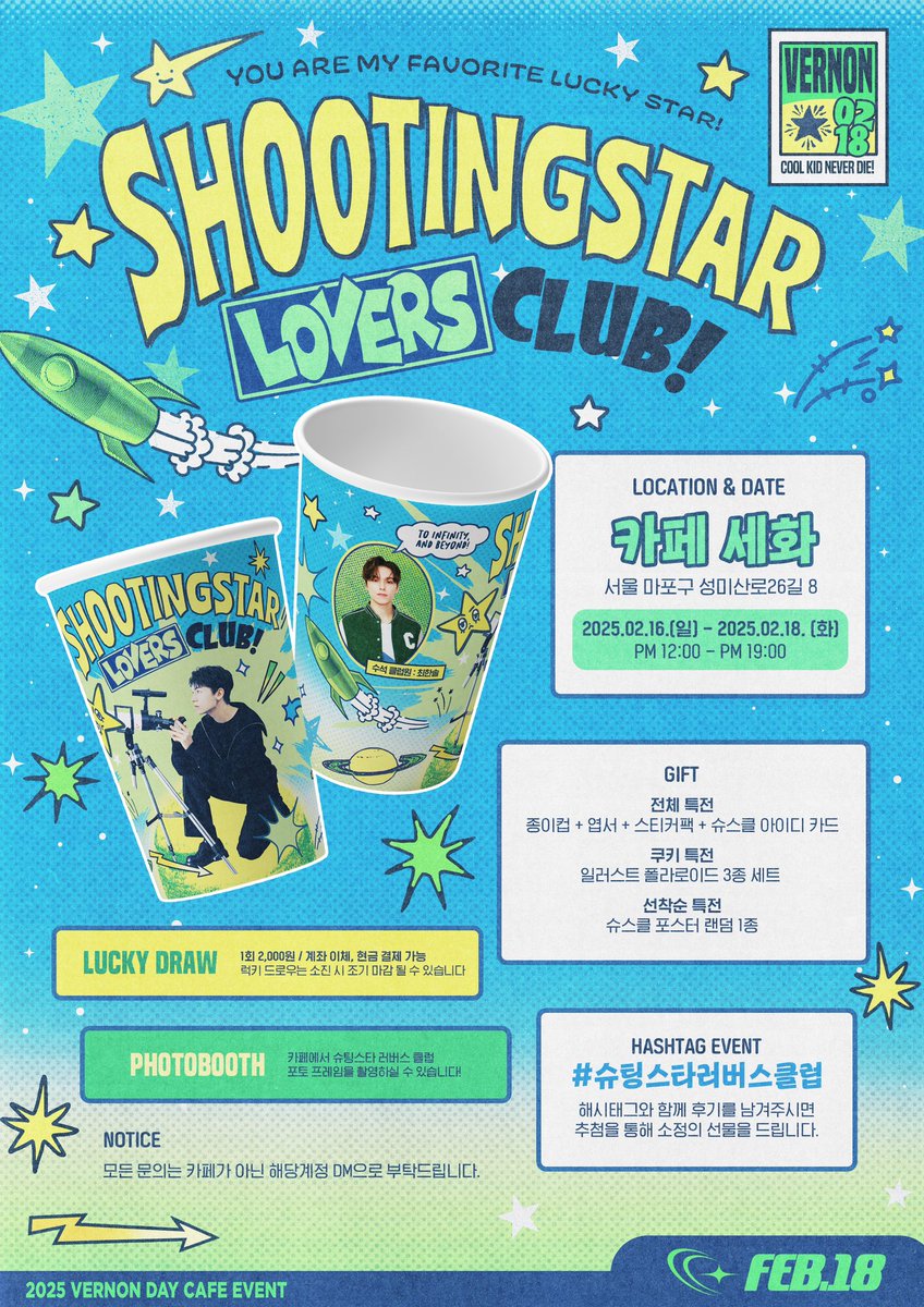 2025 VERNON BIRTHDAY CAFE EVENT

「 𝗦𝗵𝗼𝗼𝘁𝗶𝗻𝗴 𝗦𝘁𝗮𝗿 𝗟𝗼𝘃𝗲𝗿𝘀 𝗖𝗹𝘂𝗯 」 

✷ 카페 세화
✷ 2025.02.16 - 02.18 

#슈팅스타러버스클럽 💫
신입 부원 모집 시작합니다