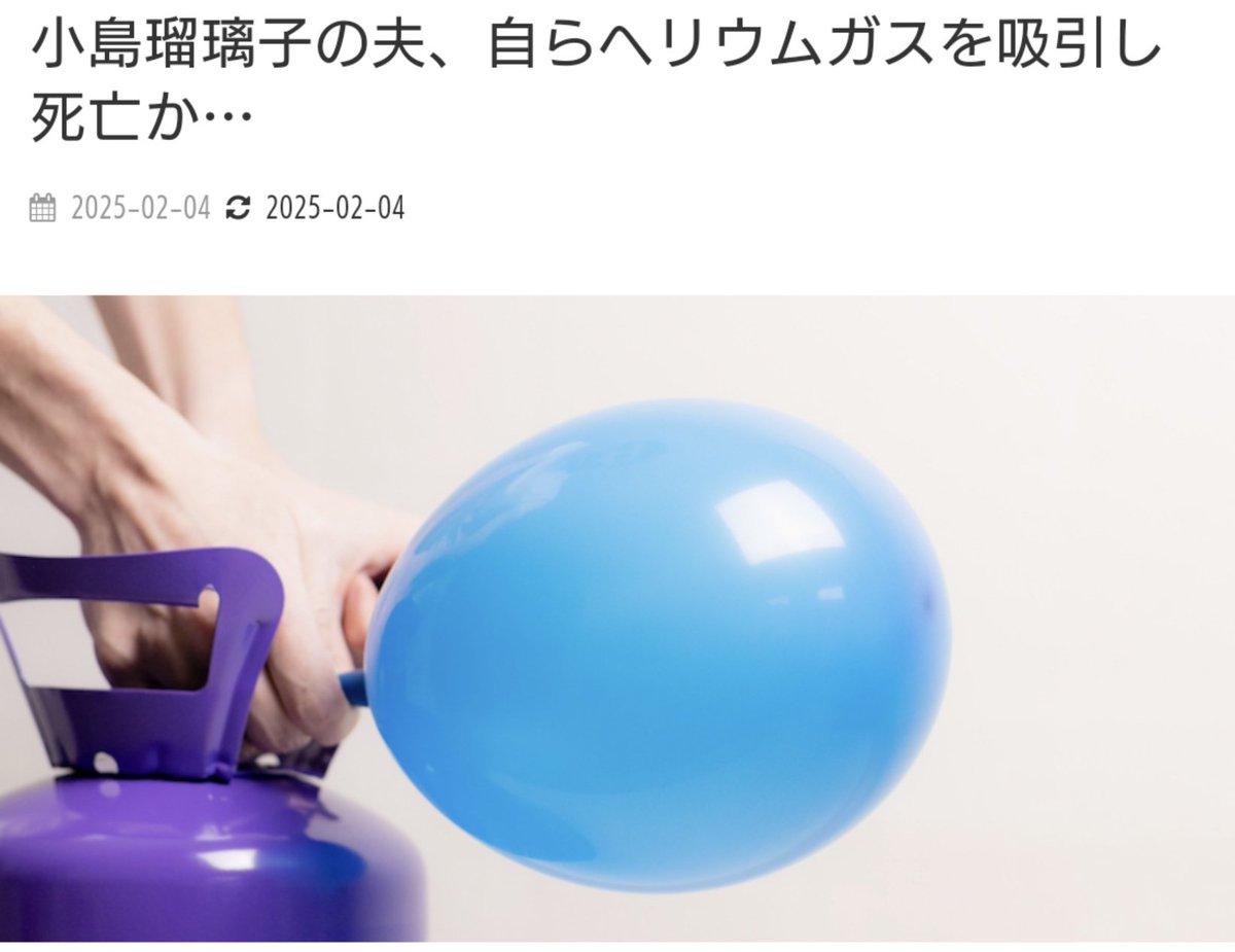 ヘリウムガスって死ぬんか…！？声が変わる面白アイテムかと思ってた… ＞小島瑠璃子の夫、自らヘリウムガスを吸引し死亡か…