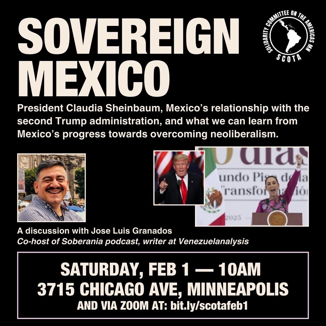 SOVEREIGN MEXICO w journalist Jose Luis Granados

Sat, Feb 1st 10:00 am
3715 Chicago Ave, Mpls

Mexico’s relationship with the second Trump term, and what we can learn from Mexico’s progress towards overcoming neoliberalism. 

 coffee &amp; donuts will be served
