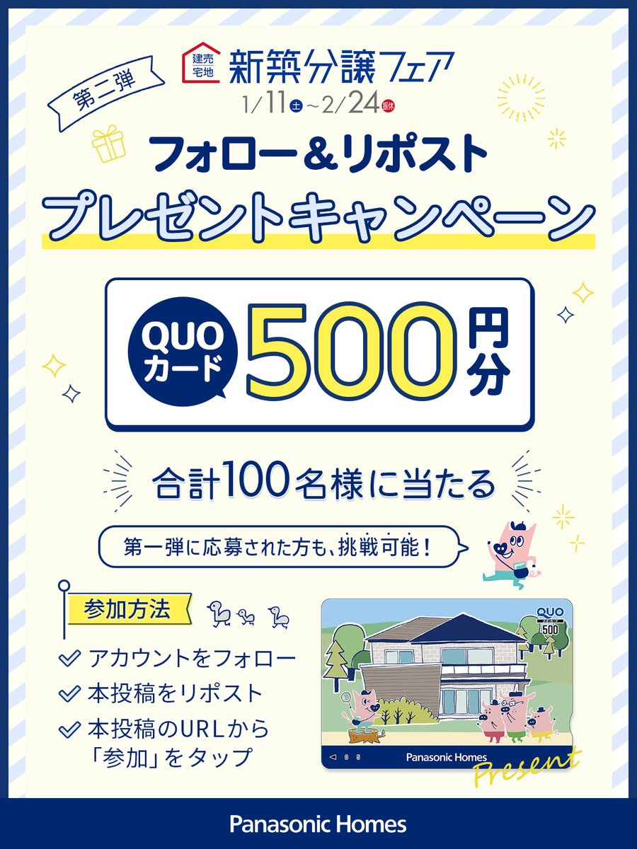 ＼📣新築分譲フェア 開催中！／

今なら #QUOカード プレゼント！詳しくは下記をチェック✅ 

🗓️1月11日(土)〜2月24日(月) 
📍全国のパナソニック ホームズ分譲地で開催！ 
詳しくはこちら▼
homes.panasonic.com/kyoten/bunjyo/

さらに！500円分QUOカード が抽選で合計100名様に当たる！🎁
