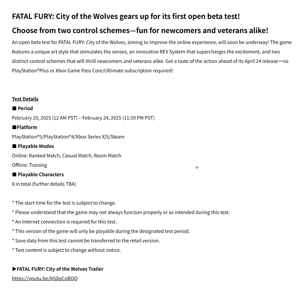 FATAL FURY: City of the Wolves open beta test announced for Feb 20-24 for PS4/PS5/Xbox Series/Steam

-8 playable characters
-Playable modes:
Online: Ranked Match, Casual Match, Room Match
Offline: Training

snk-corp.co.jp/us/press/2025/…