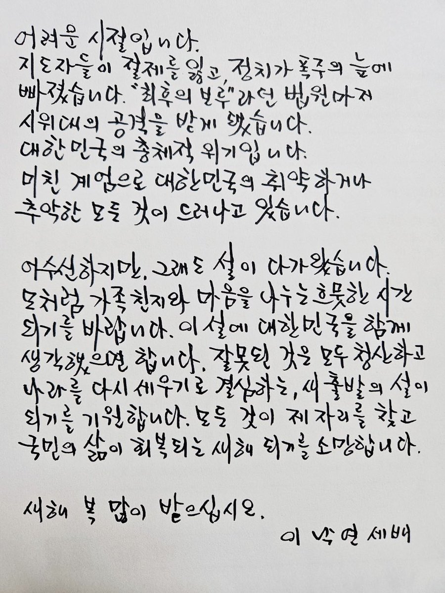 어려운 시절입니다. 
지도자들이 절제를 잃고 정치가 폭주의 늪에 빠졌습니다. 
‘최후의 보루’ 라던 법원마저 시위대의 공격을 받게 됐습니다. 
대한민국의 총체적 위기입니다. 
미친 계엄으로 대한민국의 취약하거나 추악한 모든 것이 드러나고 있습니다. 

어수선하지만 그래도 설이 다가왔습니다.
