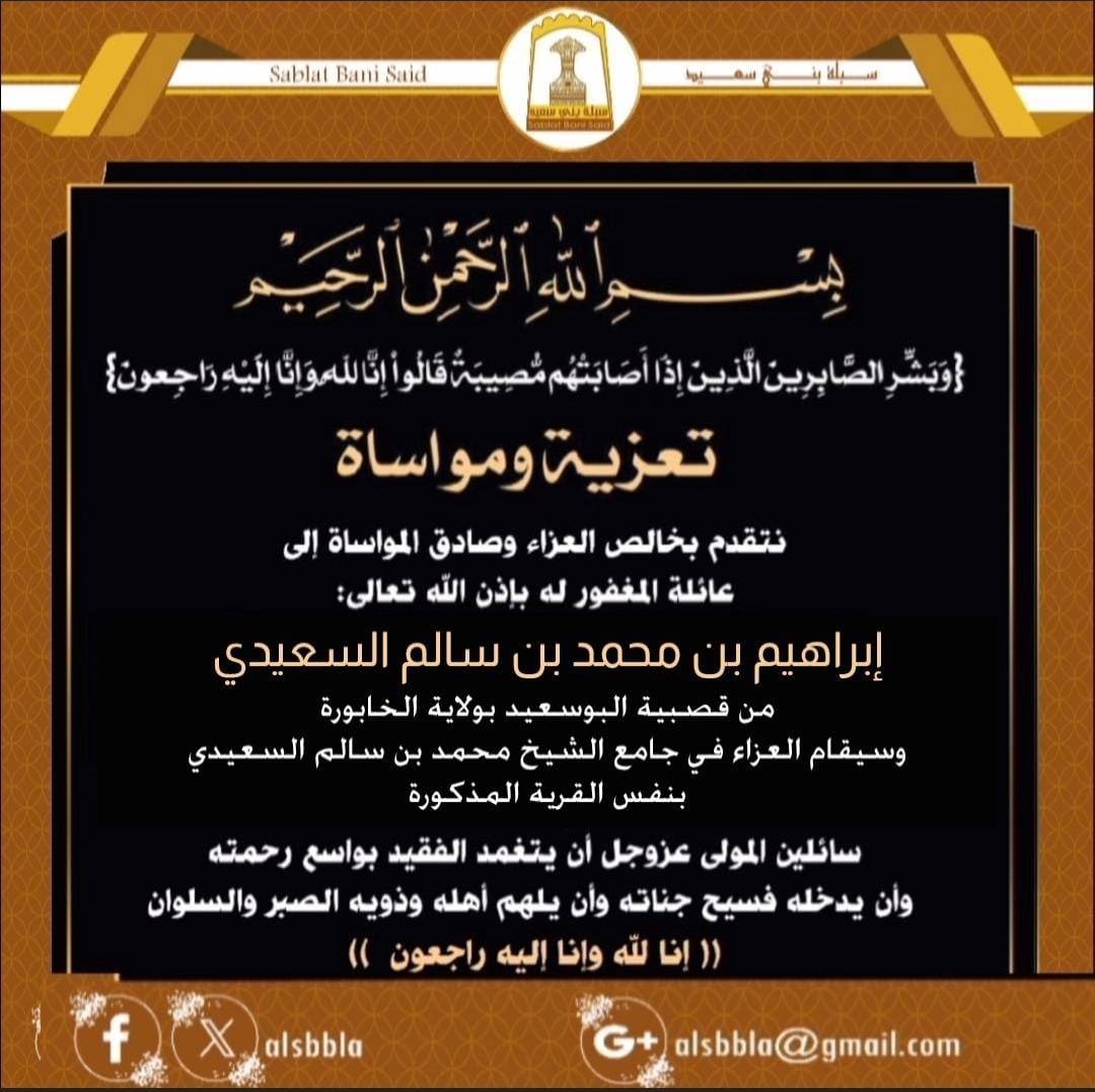 #تعزية_ومواساة 
نتقدم بخالص العزاء وصادق المواساة إلى عائلة المغفور له إبراهيم بن محمد بن سالم السعيدي  من #قصبية_البوسعيد بولاية الخابورة وسيقام له عزاء بنفس القرية المذكورة،سائلين المولى عزوجل أن يتغمد الفقيد بواسع رحمته،وأن يدخله فسيح جناته،وأن يلهم أهله وذويه الصبر والسلوان