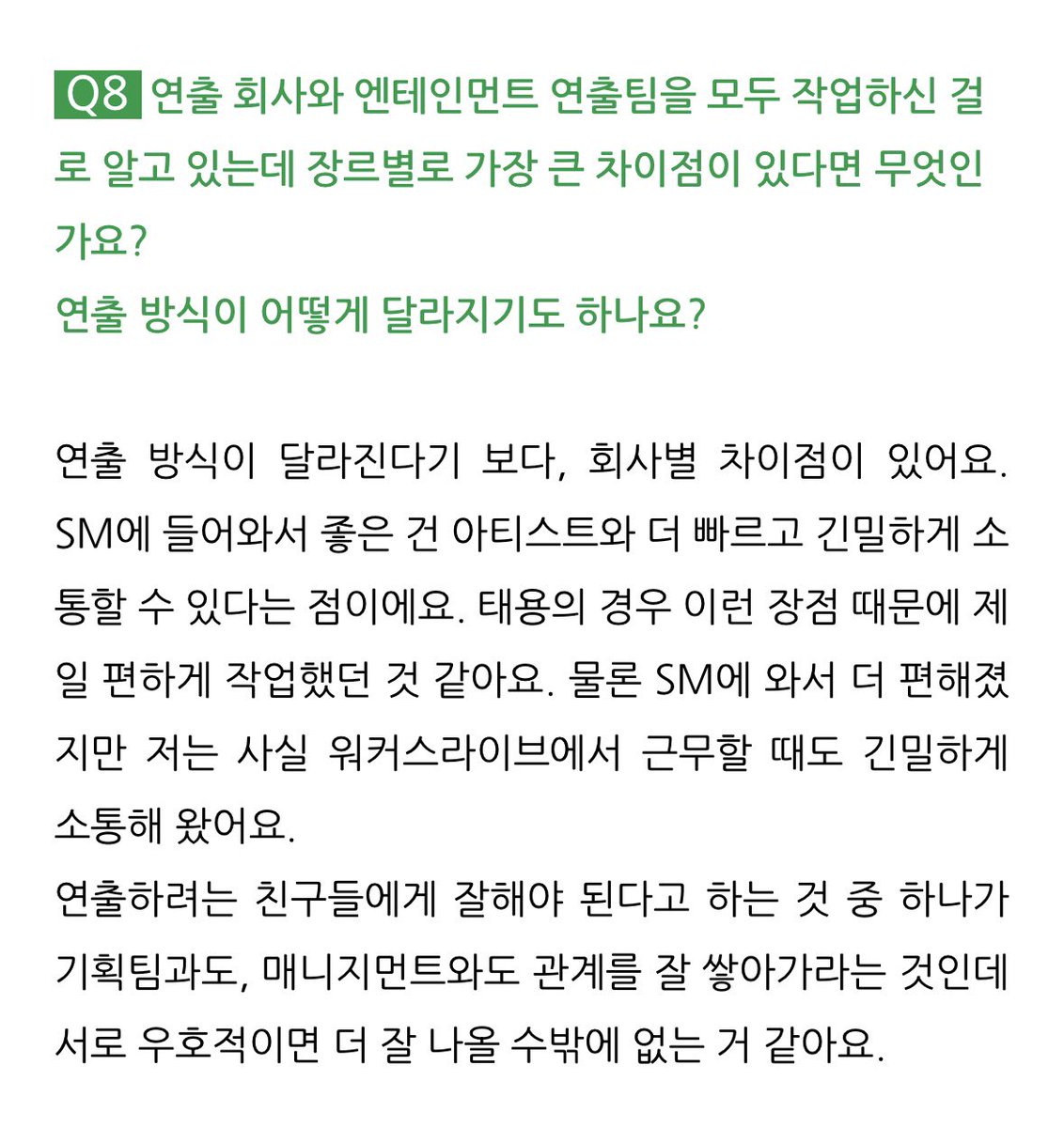 김경찬 수석님 인터뷰 #태용 언급

태용의 솔로 콘서트 〈TY TRACK〉 같은 경우에도 세트리스트는 태용씨가 짜고, 제가 비주얼을 만들어 제시했거든요. 오히려 솔로일 때가 연출하기에 수월한 부분이 많이 있어요.

SM에 들어와서 좋은 건 아티스트와 더 빠르고 긴밀하게 소통할 수 있다는 점이에요.